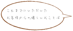 これまでにいただいたお客様からの嬉しいおことば
