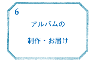 6.アルバムの制作・お届け